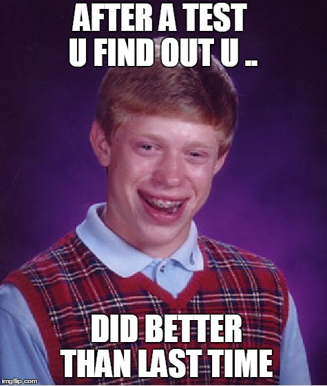 Bad Luck Brian Meme | AFTER A TEST U FIND OUT U .. DID BETTER THAN LAST TIME | image tagged in memes,bad luck brian | made w/ Imgflip meme maker