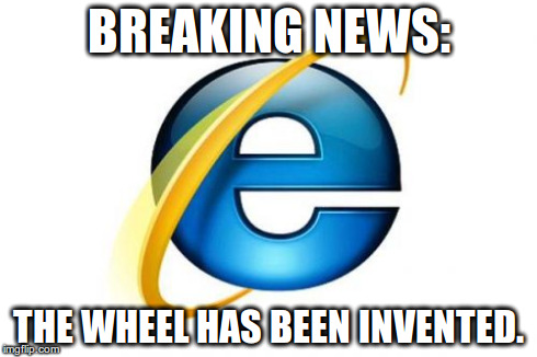 Internet Explorer Meme | BREAKING NEWS: THE WHEEL HAS BEEN INVENTED. | image tagged in memes,internet explorer | made w/ Imgflip meme maker