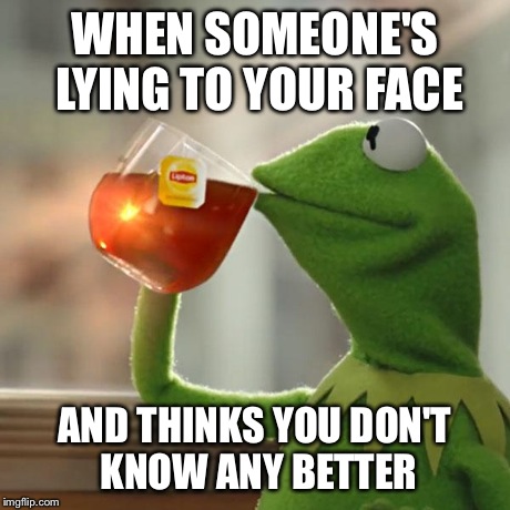 But That's None Of My Business Meme | WHEN SOMEONE'S LYING TO YOUR FACE AND THINKS YOU DON'T KNOW ANY BETTER | image tagged in memes,but thats none of my business,kermit the frog | made w/ Imgflip meme maker
