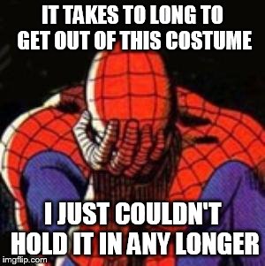 Sad Spiderman | IT TAKES TO LONG TO GET OUT OF THIS COSTUME I JUST COULDN'T HOLD IT IN ANY LONGER | image tagged in memes,sad spiderman,spiderman | made w/ Imgflip meme maker