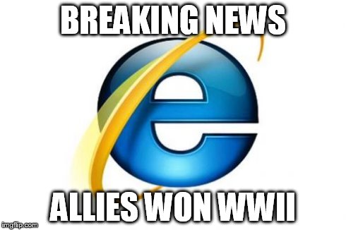 Internet Explorer Meme | BREAKING NEWS ALLIES WON WWII | image tagged in memes,internet explorer | made w/ Imgflip meme maker