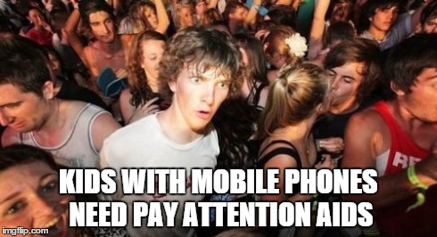 Sudden Clarity Clarence Meme | KIDS WITH MOBILE PHONES NEED PAY ATTENTION AIDS | image tagged in memes,sudden clarity clarence | made w/ Imgflip meme maker