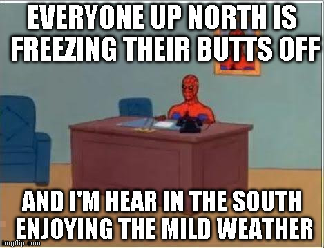 Spiderman Computer Desk | EVERYONE UP NORTH IS FREEZING THEIR BUTTS OFF AND I'M HEAR IN THE SOUTH ENJOYING THE MILD WEATHER | image tagged in memes,spiderman computer desk,spiderman | made w/ Imgflip meme maker