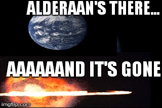 Alderaan Aaaaand It's gone | ALDERAAN'S THERE... AAAAAAND IT'S GONE | image tagged in aaaaand its gone | made w/ Imgflip meme maker