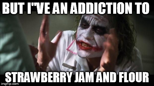 And everybody loses their minds | BUT I''VE AN ADDICTION TO STRAWBERRY JAM AND FLOUR | image tagged in memes,and everybody loses their minds | made w/ Imgflip meme maker