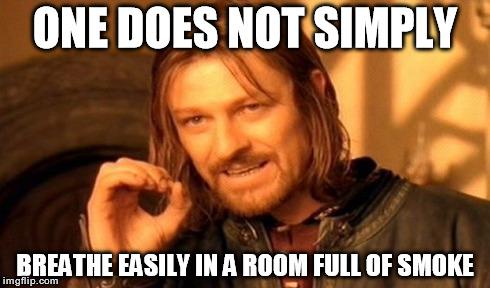 One Does Not Simply Meme | ONE DOES NOT SIMPLY BREATHE EASILY IN A ROOM FULL OF SMOKE | image tagged in memes,one does not simply | made w/ Imgflip meme maker