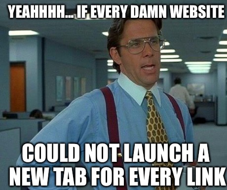 Every site these days! | YEAHHHH... IF EVERY DAMN WEBSITE COULD NOT LAUNCH A NEW TAB FOR EVERY LINK | image tagged in memes,that would be great,website,annoying | made w/ Imgflip meme maker