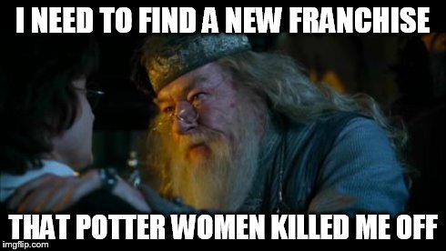 Angry Dumbledore Meme | I NEED TO FIND A NEW FRANCHISE THAT POTTER WOMEN KILLED ME OFF | image tagged in memes,angry dumbledore | made w/ Imgflip meme maker