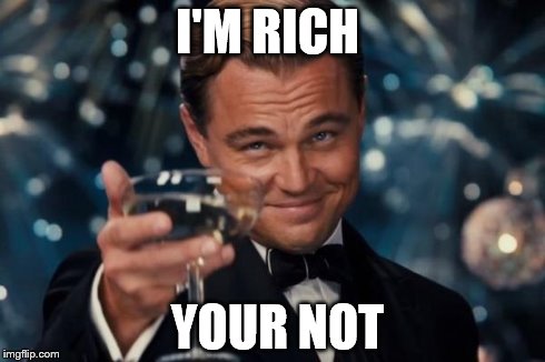 Leonardo Dicaprio Cheers Meme | I'M RICH YOUR NOT | image tagged in memes,leonardo dicaprio cheers | made w/ Imgflip meme maker