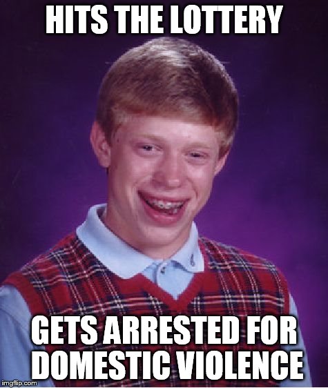 Bad Luck Brian | HITS THE LOTTERY GETS ARRESTED FOR DOMESTIC VIOLENCE | image tagged in memes,bad luck brian | made w/ Imgflip meme maker