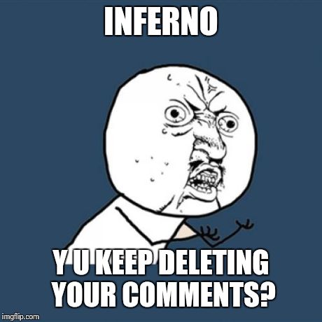 Y U No Meme | INFERNO Y U KEEP DELETING YOUR COMMENTS? | image tagged in memes,y u no | made w/ Imgflip meme maker