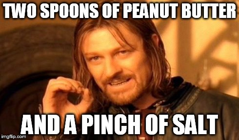 One Does Not Simply | TWO SPOONS OF PEANUT BUTTER AND A PINCH OF SALT | image tagged in memes,one does not simply | made w/ Imgflip meme maker