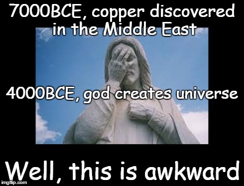 Well, this is awkward | 7000BCE, copper discovered in the Middle East Well, this is awkward 4000BCE, god creates universe | image tagged in jesusfacepalm,well this is awkward,jesus,god,bible,religion | made w/ Imgflip meme maker