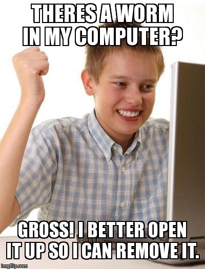 First Day On The Internet Kid | THERES A WORM IN MY COMPUTER? GROSS! I BETTER OPEN IT UP SO I CAN REMOVE IT. | image tagged in memes,first day on the internet kid | made w/ Imgflip meme maker