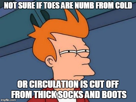 Futurama Fry | NOT SURE IF TOES ARE NUMB FROM COLD OR CIRCULATION IS CUT OFF FROM THICK SOCKS AND BOOTS | image tagged in memes,futurama fry | made w/ Imgflip meme maker