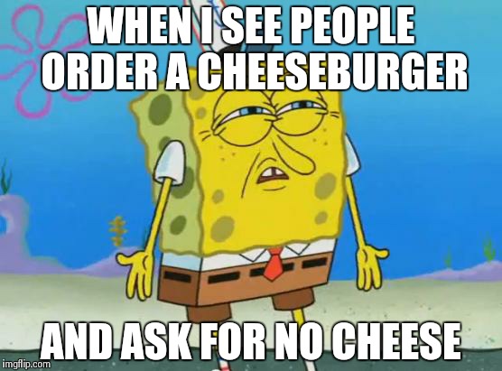People these days | WHEN I SEE PEOPLE ORDER A CHEESEBURGER AND ASK FOR NO CHEESE | image tagged in angry spongebob | made w/ Imgflip meme maker