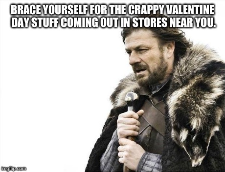 For the people that hates seeing the red and pink colors everywhere in stores | BRACE YOURSELF FOR THE CRAPPY VALENTINE DAY STUFF COMING OUT IN STORES NEAR YOU. | image tagged in memes,brace yourselves x is coming | made w/ Imgflip meme maker