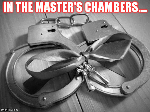 cuffs | IN THE MASTER'S CHAMBERS.... | image tagged in cuffs | made w/ Imgflip meme maker