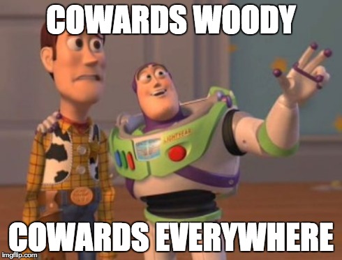 X, X Everywhere | COWARDS WOODY COWARDS EVERYWHERE | image tagged in memes,x x everywhere | made w/ Imgflip meme maker