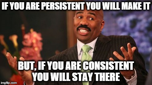 IF YOU ARE PERSISTENT YOU WILL MAKE IT BUT, IF YOU ARE CONSISTENT YOU WILL STAY THERE | image tagged in memes,steve harvey | made w/ Imgflip meme maker