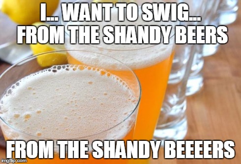 Shandy Beers | I... WANT TO SWIG... FROM THE SHANDY BEERS FROM THE SHANDY BEEEERS | image tagged in funny memes,beer,shandy,chandeliers | made w/ Imgflip meme maker