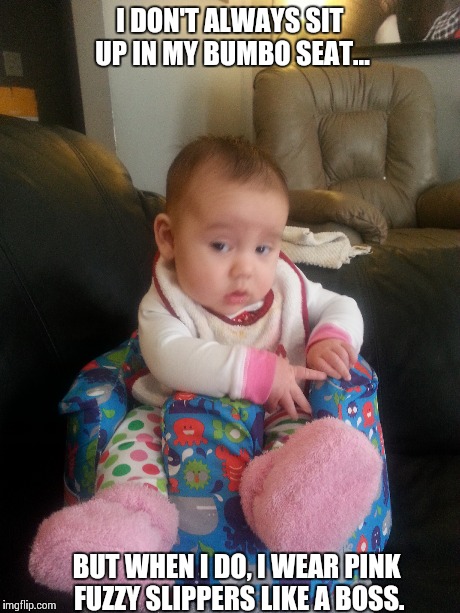 Most Interesting Baby in the World | I DON'T ALWAYS SIT UP IN MY BUMBO SEAT... BUT WHEN I DO, I WEAR PINK FUZZY SLIPPERS LIKE A BOSS. | image tagged in funny memes,baby,the most interesting man in the world | made w/ Imgflip meme maker