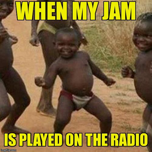 Third World Success Kid | WHEN MY JAM IS PLAYED ON THE RADIO | image tagged in memes,third world success kid | made w/ Imgflip meme maker