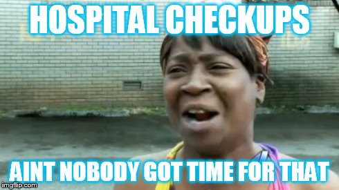 Ain't Nobody Got Time For That | HOSPITAL CHECKUPS AINT NOBODY GOT TIME FOR THAT | image tagged in memes,aint nobody got time for that | made w/ Imgflip meme maker