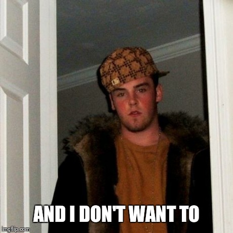 Scumbag Steve Meme | AND I DON'T WANT TO | image tagged in memes,scumbag steve | made w/ Imgflip meme maker