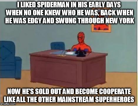 Spiderman Computer Desk | I LIKED SPIDERMAN IN HIS EARLY DAYS WHEN NO ONE KNEW WHO HE WAS, BACK WHEN HE WAS EDGY AND SWUNG THROUGH NEW YORK NOW HE'S SOLD OUT AND BECO | image tagged in memes,spiderman computer desk,spiderman | made w/ Imgflip meme maker
