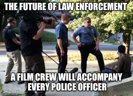 THE FUTURE OF LAW ENFORCEMENT A FILM CREW WILL ACCOMPANY EVERY POLICE OFFICER | image tagged in police,cops,film | made w/ Imgflip meme maker