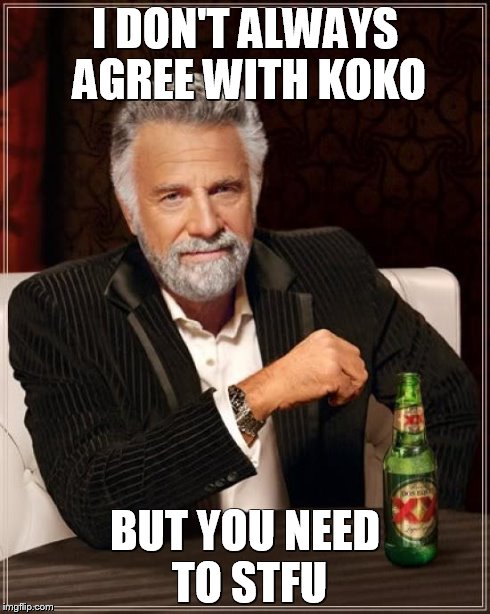 The Most Interesting Man In The World Meme | I DON'T ALWAYS AGREE WITH KOKO BUT YOU NEED TO STFU | image tagged in memes,the most interesting man in the world | made w/ Imgflip meme maker