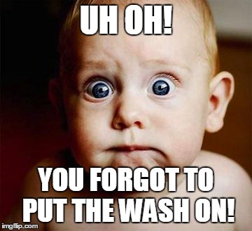 scared baby | UH OH! YOU FORGOT TO PUT THE WASH ON! | image tagged in scared baby | made w/ Imgflip meme maker