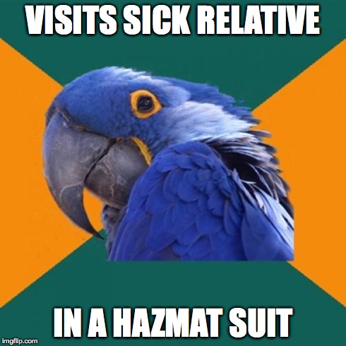 Also brings a gallon of hand sanitizer | VISITS SICK RELATIVE IN A HAZMAT SUIT | image tagged in memes,paranoid parrot,sick | made w/ Imgflip meme maker