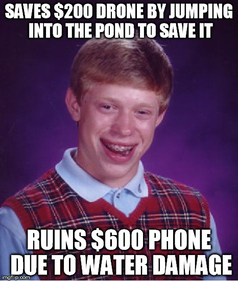 Bad Luck Brian Meme | SAVES $200 DRONE BY JUMPING INTO THE POND TO SAVE IT RUINS $600 PHONE DUE TO WATER DAMAGE | image tagged in memes,bad luck brian,AdviceAnimals | made w/ Imgflip meme maker