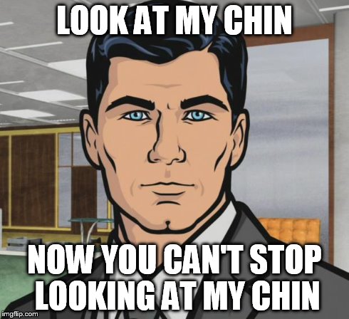 Archer Meme | LOOK AT MY CHIN NOW YOU CAN'T STOP LOOKING AT MY CHIN | image tagged in memes,archer | made w/ Imgflip meme maker