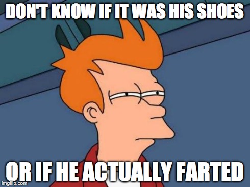 Futurama Fry | DON'T KNOW IF IT WAS HIS SHOES OR IF HE ACTUALLY FARTED | image tagged in memes,futurama fry | made w/ Imgflip meme maker