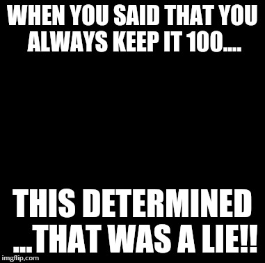 Maury Lie Detector | WHEN YOU SAID THAT YOU ALWAYS KEEP IT 100.... THIS DETERMINED ...THAT WAS A LIE!! | image tagged in memes,maury lie detector | made w/ Imgflip meme maker