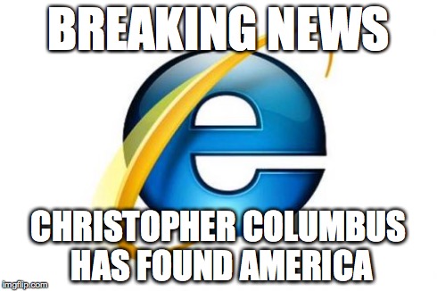 Internet Explorer Meme | BREAKING NEWS CHRISTOPHER COLUMBUS HAS FOUND AMERICA | image tagged in memes,internet explorer | made w/ Imgflip meme maker