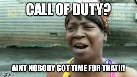 Ain't Nobody Got Time For That | CALL OF DUTY? AINT NOBODY GOT TIME FOR THAT!!! | image tagged in memes,aint nobody got time for that | made w/ Imgflip meme maker