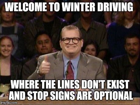 Drew Carey  | WELCOME TO WINTER DRIVING WHERE THE LINES DON'T EXIST AND STOP SIGNS ARE OPTIONAL | image tagged in drew carey ,AdviceAnimals | made w/ Imgflip meme maker