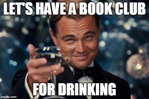 Leonardo Dicaprio Cheers Meme | LET'S HAVE A BOOK CLUB FOR DRINKING | image tagged in memes,leonardo dicaprio cheers | made w/ Imgflip meme maker