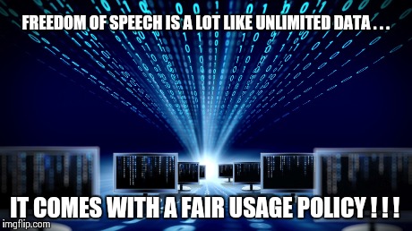 Free Speech | FREEDOM OF SPEECH IS A LOT LIKE UNLIMITED DATA . . . IT COMES WITH A FAIR USAGE POLICY ! ! ! | image tagged in free speech,unlimited data,fair use policy | made w/ Imgflip meme maker