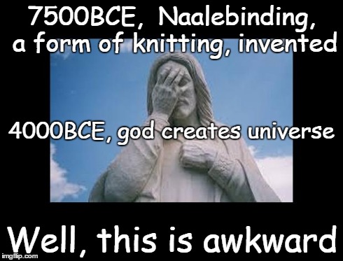 Well, this is awkward | 7500BCE,  Naalebinding, a form of knitting, invented Well, this is awkward 4000BCE, god creates universe | image tagged in jesusfacepalm,well this is awkward,bible,jesus,god,religion | made w/ Imgflip meme maker