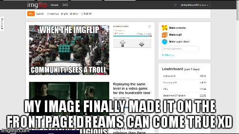 MY IMAGE FINALLY MADE IT ON THE FRONT PAGE DREAMS CAN COME TRUE XD | image tagged in imgflip,funny,life goals | made w/ Imgflip meme maker