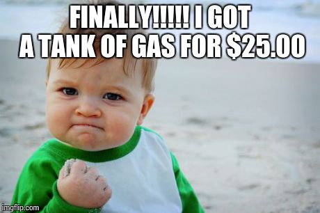 Success Kid Original | FINALLY!!!!! I GOT A TANK OF GAS FOR $25.00 | image tagged in memes,success kid original | made w/ Imgflip meme maker