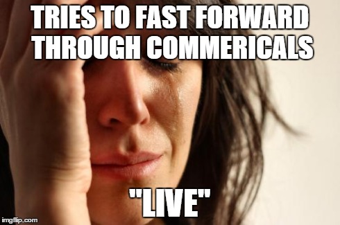 First World Problems | TRIES TO FAST FORWARD THROUGH COMMERICALS "LIVE" | image tagged in memes,first world problems | made w/ Imgflip meme maker