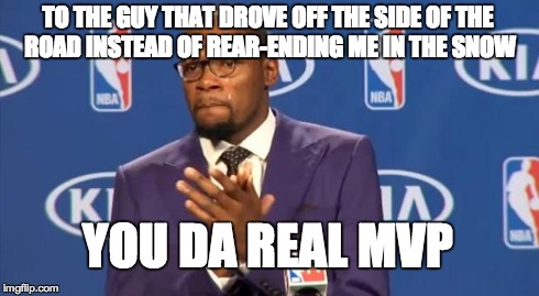 You The Real MVP Meme | TO THE GUY THAT DROVE OFF THE SIDE OF THE ROAD INSTEAD OF REAR-ENDING ME IN THE SNOW YOU DA REAL MVP | image tagged in memes,you the real mvp,AdviceAnimals | made w/ Imgflip meme maker