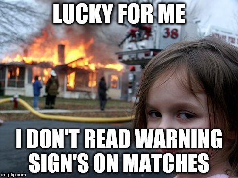 Disaster Girl | LUCKY FOR ME I DON'T READ WARNING SIGN'S ON MATCHES | image tagged in memes,disaster girl | made w/ Imgflip meme maker