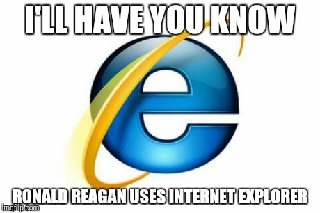 Internet Explorer - Old president, old Internet... | I'LL HAVE YOU KNOW RONALD REAGAN USES INTERNET EXPLORER | image tagged in memes,internet explorer,president | made w/ Imgflip meme maker